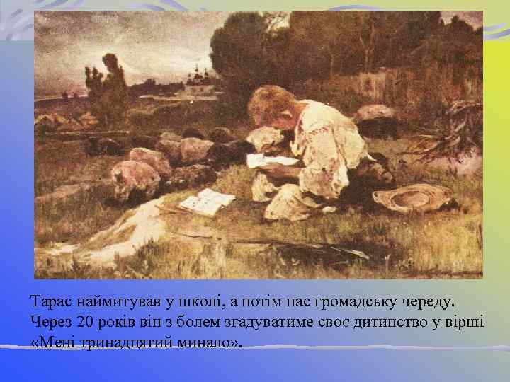 Тарас наймитував у школі, а потім пас громадську череду. Через 20 років він з