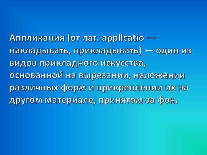 Аппликация (от лат. appllcatio — накладывать, прикладывать) — один из видов прикладного искусства, основанной