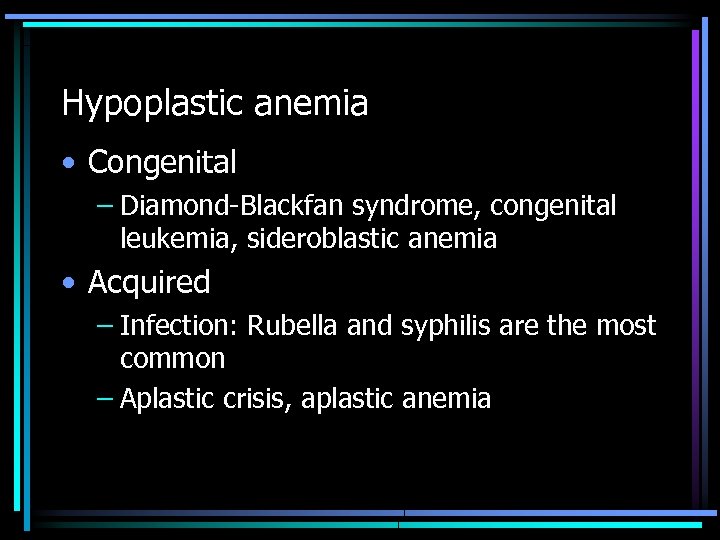 Hypoplastic anemia • Congenital – Diamond-Blackfan syndrome, congenital leukemia, sideroblastic anemia • Acquired –