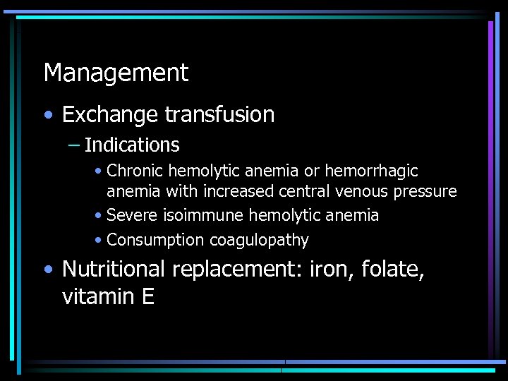 Management • Exchange transfusion – Indications • Chronic hemolytic anemia or hemorrhagic anemia with