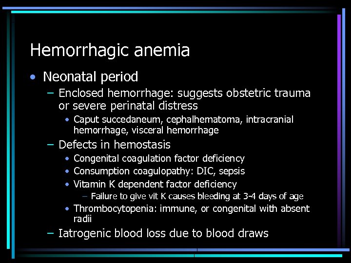 Hemorrhagic anemia • Neonatal period – Enclosed hemorrhage: suggests obstetric trauma or severe perinatal