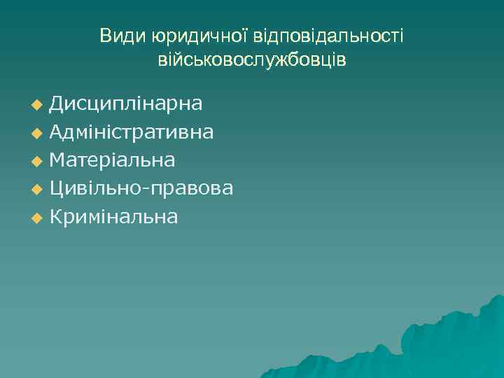 Види юридичної відповідальності військовослужбовців Дисциплінарна u Адміністративна u Матеріальна u Цивільно-правова u Кримінальна u