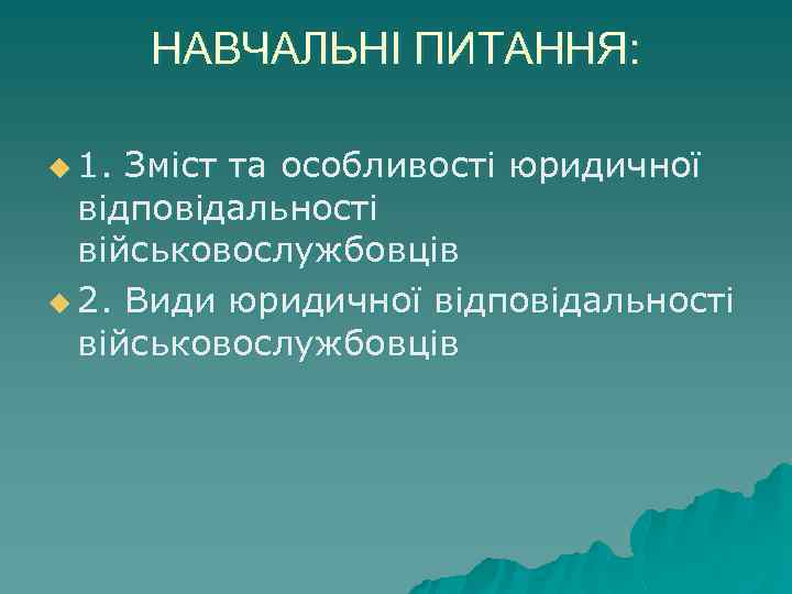 НАВЧАЛЬНІ ПИТАННЯ: u 1. Зміст та особливості юридичної відповідальності військовослужбовців u 2. Види юридичної