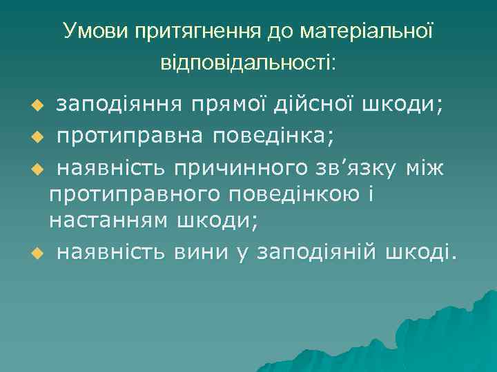 Умови притягнення до матеріальної відповідальності: u заподіяння прямої дійсної шкоди; u протиправна поведінка; u