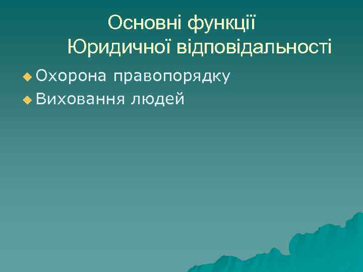 Основні функції Юридичної відповідальності u Охорона правопорядку u Виховання людей 