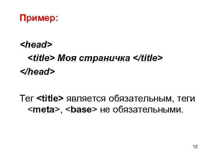 Пример: <head> <title> Моя страничка </title> </head> Тег <title> является обязательным, теги <meta>, <base>