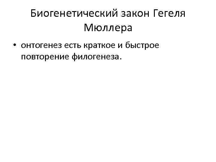 Биогенетический закон Гегеля Мюллера • онтогенез есть краткое и быстрое повторение филогенеза. 