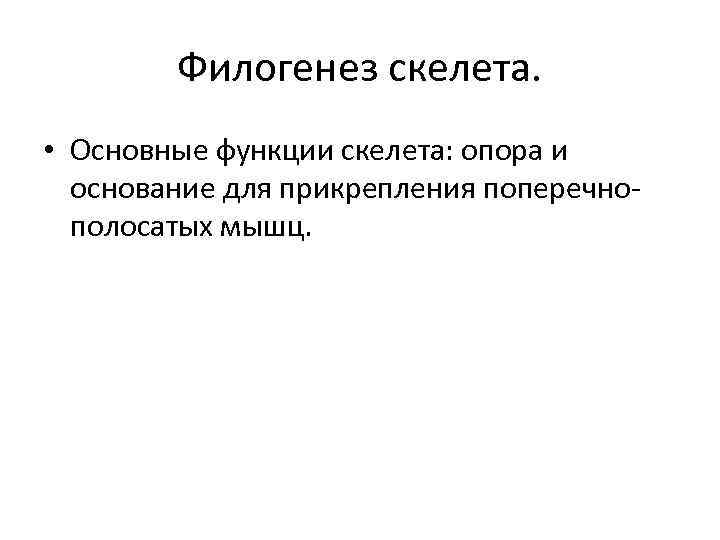 Филогенез скелета. • Основные функции скелета: опора и основание для прикрепления поперечнополосатых мышц. 