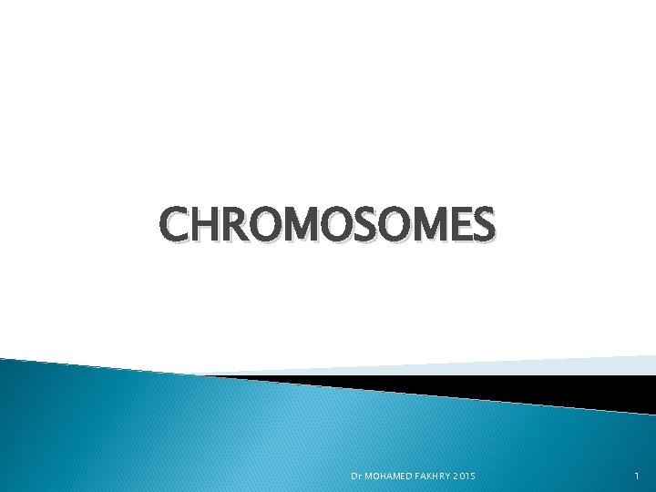 CHROMOSOMES Dr MOHAMED FAKHRY 2015 1 
