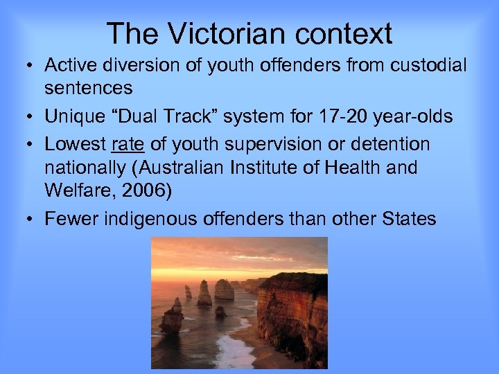 The Victorian context • Active diversion of youth offenders from custodial sentences • Unique