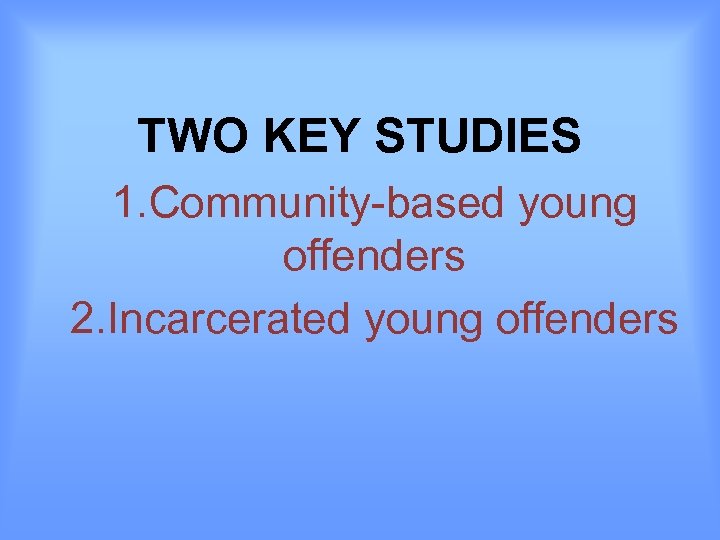 TWO KEY STUDIES 1. Community-based young offenders 2. Incarcerated young offenders 