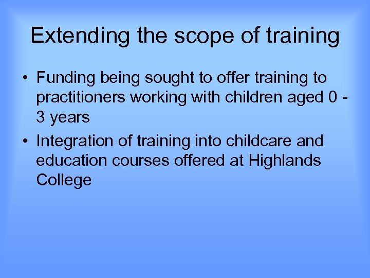 Extending the scope of training • Funding being sought to offer training to practitioners