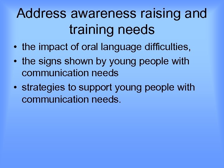 Address awareness raising and training needs • the impact of oral language difficulties, •