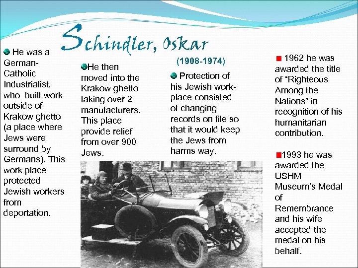 Schindler, Oskar He was a German. Catholic Industrialist, who built work outside of Krakow