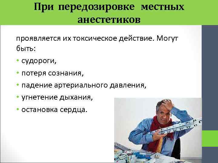 При передозировке местных анестетиков проявляется их токсическое действие. Могут быть: • судороги, • потеря