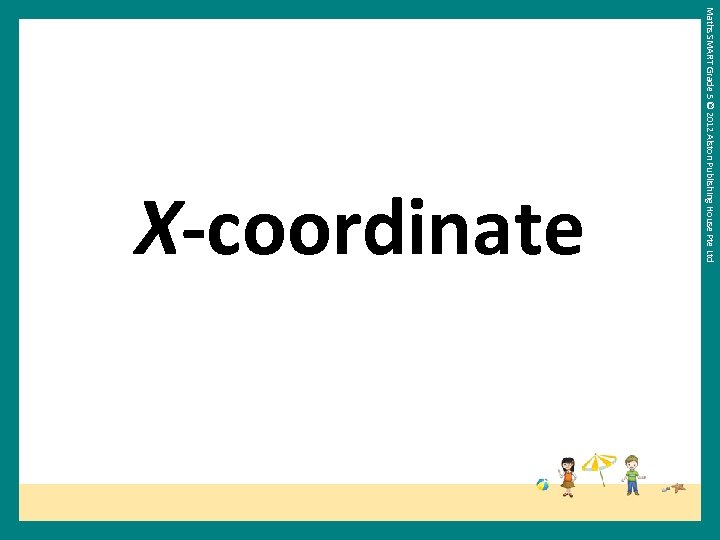 Maths SMART Grade 5 © 2012 Alston Publishing House Pte Ltd X-coordinate 