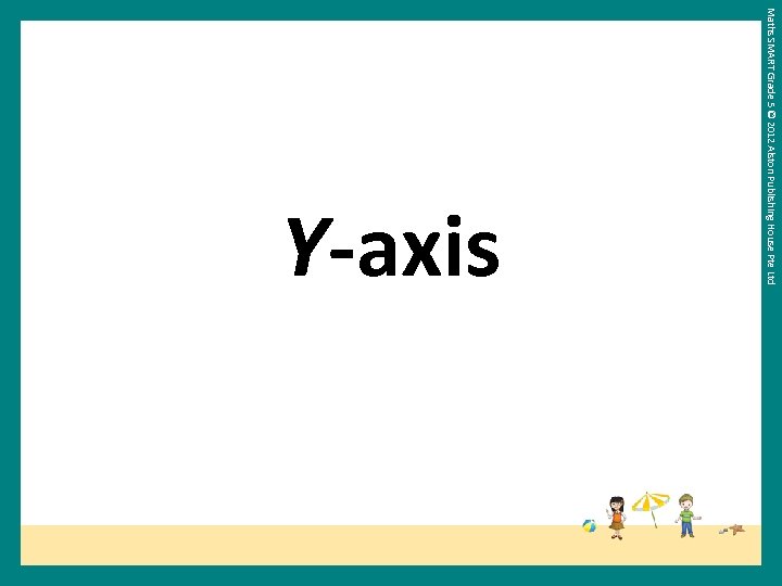 Maths SMART Grade 5 © 2012 Alston Publishing House Pte Ltd Y-axis 