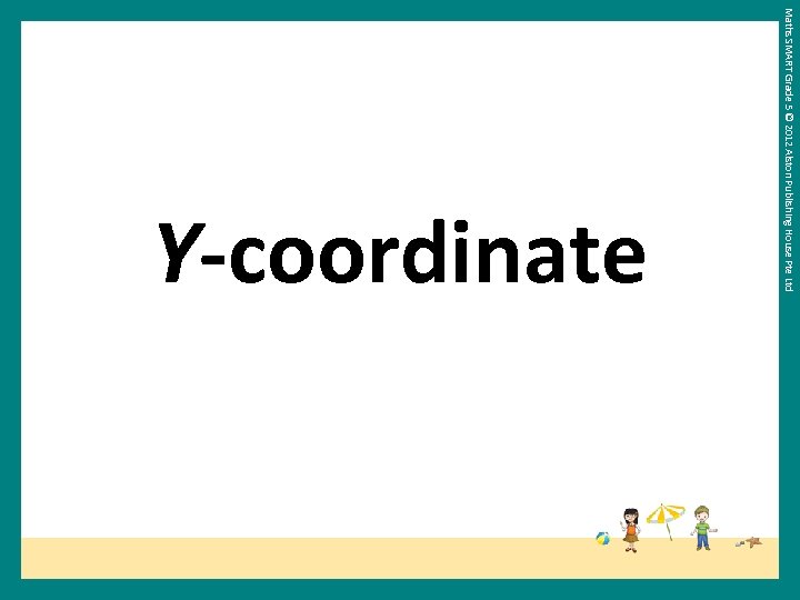 Maths SMART Grade 5 © 2012 Alston Publishing House Pte Ltd Y-coordinate 