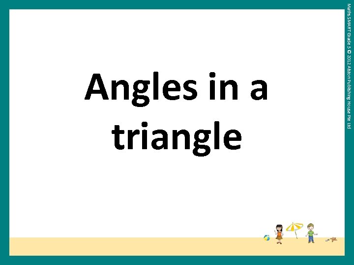 Maths SMART Grade 5 © 2012 Alston Publishing House Pte Ltd Angles in a