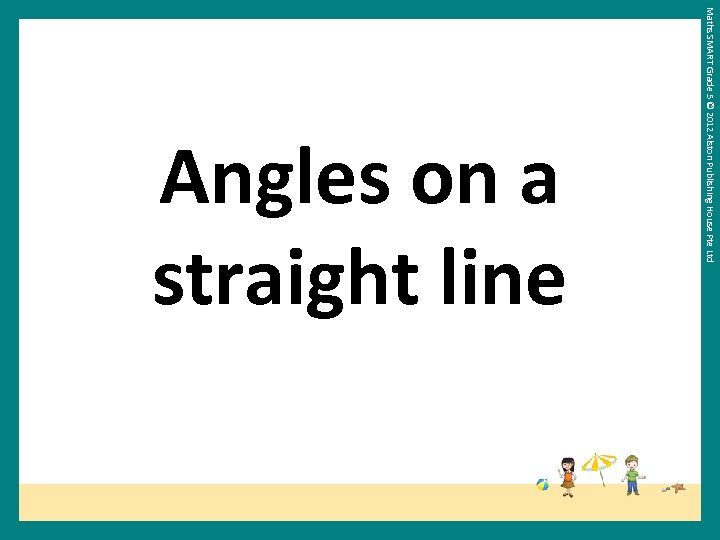 Maths SMART Grade 5 © 2012 Alston Publishing House Pte Ltd Angles on a