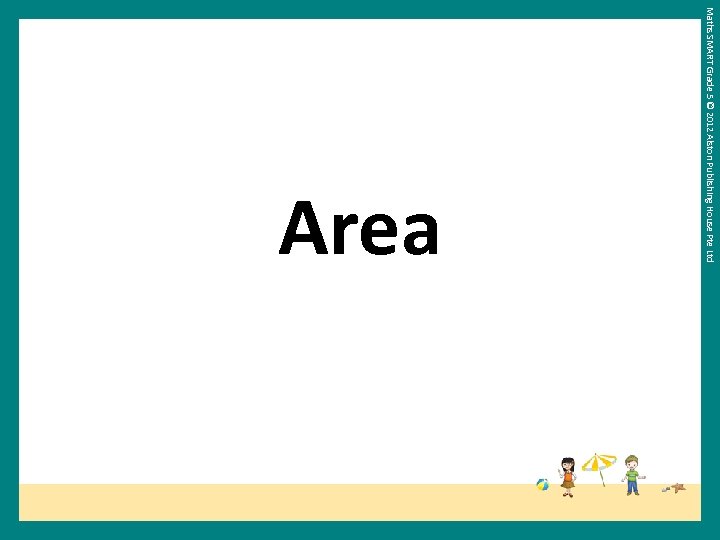 Maths SMART Grade 5 © 2012 Alston Publishing House Pte Ltd Area 