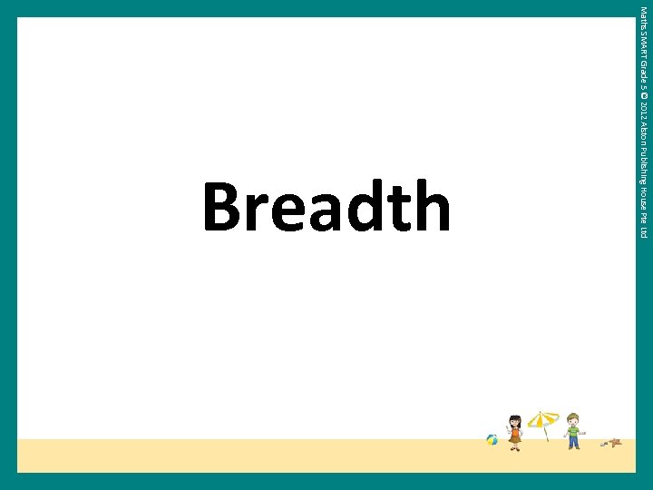 Maths SMART Grade 5 © 2012 Alston Publishing House Pte Ltd Breadth 