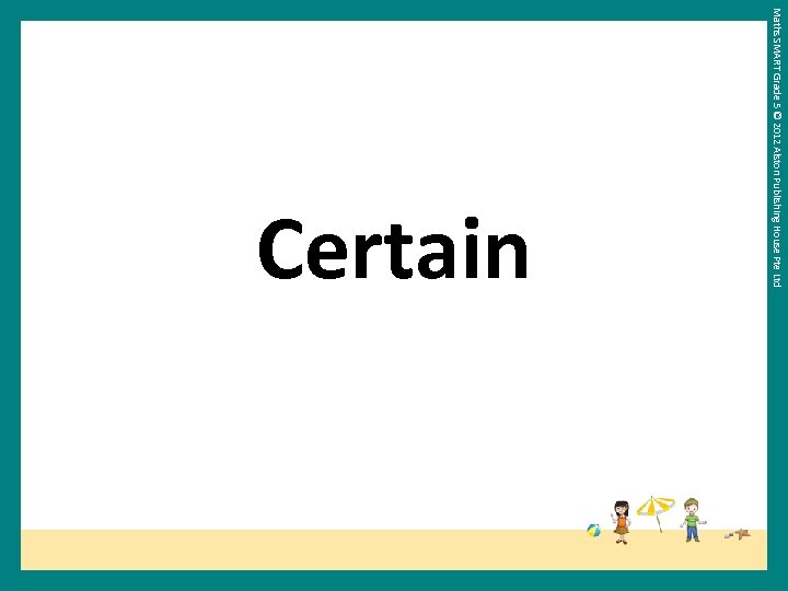 Maths SMART Grade 5 © 2012 Alston Publishing House Pte Ltd Certain 