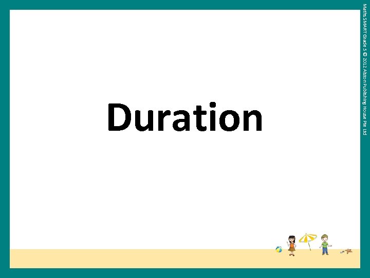 Maths SMART Grade 5 © 2012 Alston Publishing House Pte Ltd Duration 