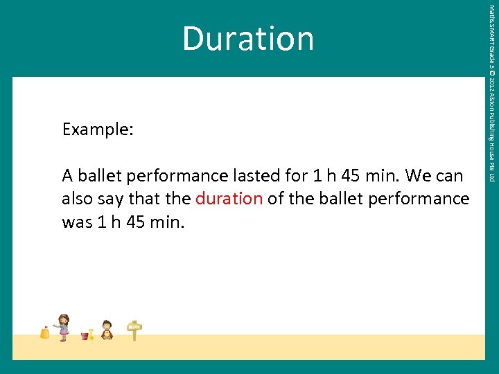 Example: A ballet performance lasted for 1 h 45 min. We can also say
