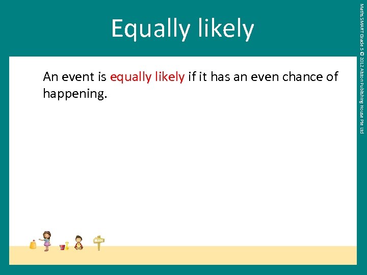 An event is equally likely if it has an even chance of happening. Maths