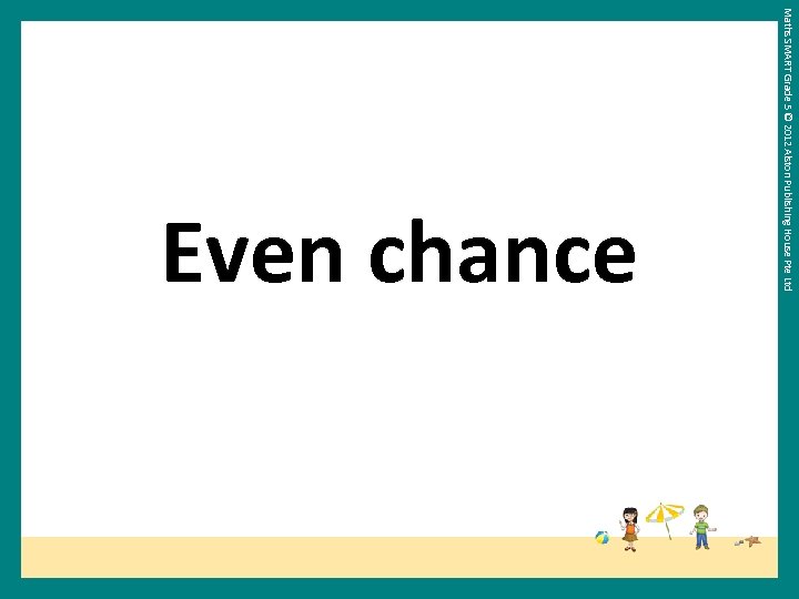 Maths SMART Grade 5 © 2012 Alston Publishing House Pte Ltd Even chance 