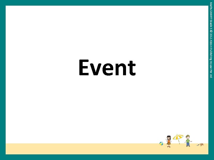 Maths SMART Grade 5 © 2012 Alston Publishing House Pte Ltd Event 