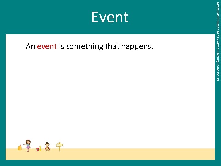 An event is something that happens. Maths SMART Grade 5 © 2012 Alston Publishing
