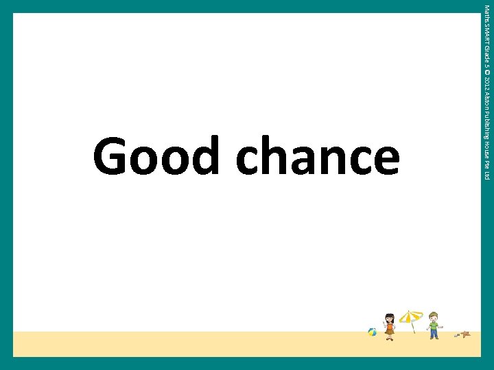Maths SMART Grade 5 © 2012 Alston Publishing House Pte Ltd Good chance 