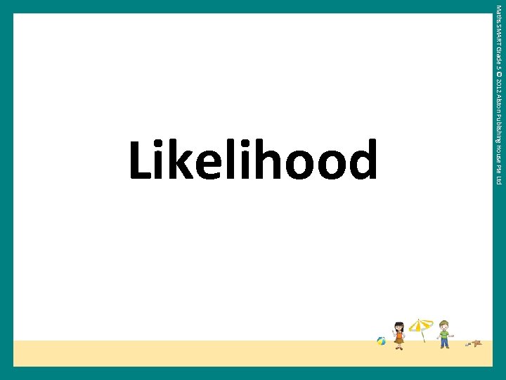 Maths SMART Grade 5 © 2012 Alston Publishing House Pte Ltd Likelihood 