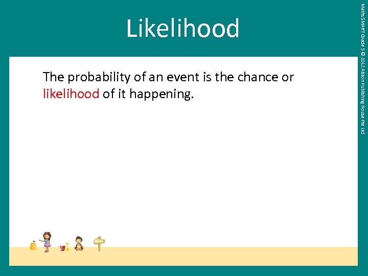 The probability of an event is the chance or likelihood of it happening. Maths