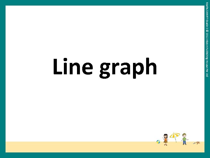 Maths SMART Grade 5 © 2012 Alston Publishing House Pte Ltd Line graph 