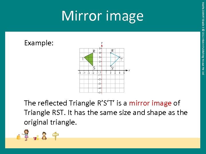 Example: The reflected Triangle R’S’T’ is a mirror image of Triangle RST. It has