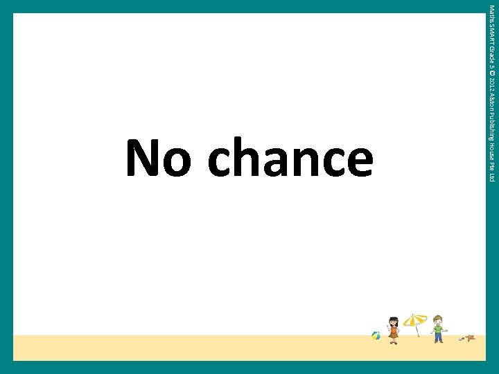 Maths SMART Grade 5 © 2012 Alston Publishing House Pte Ltd No chance 