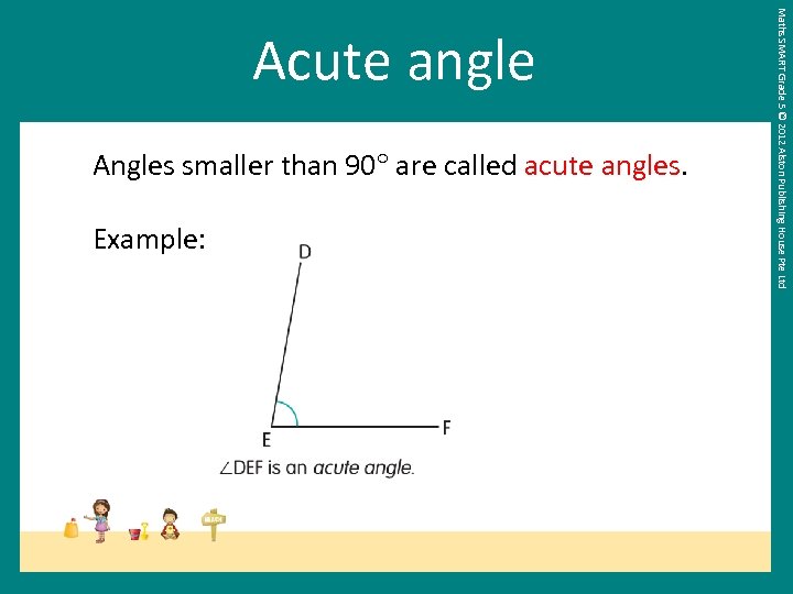 Angles smaller than 90 are called acute angles. Example: Maths SMART Grade 5 ©