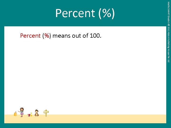 Percent (%) means out of 100. Maths SMART Grade 5 © 2012 Alston Publishing