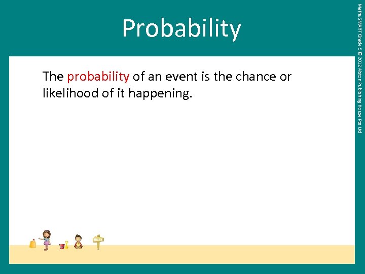 The probability of an event is the chance or likelihood of it happening. Maths
