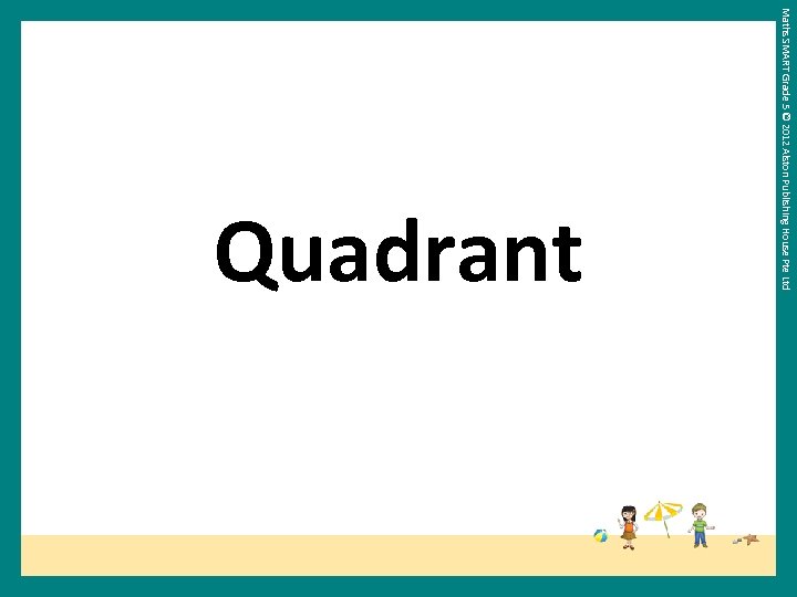 Maths SMART Grade 5 © 2012 Alston Publishing House Pte Ltd Quadrant 