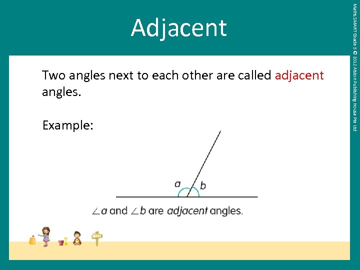 Two angles next to each other are called adjacent angles. Example: Maths SMART Grade