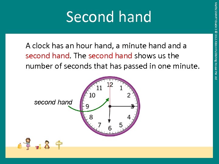 A clock has an hour hand, a minute hand a second hand. The second