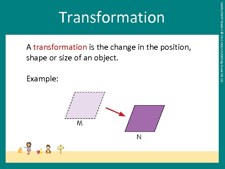 A transformation is the change in the position, shape or size of an object.