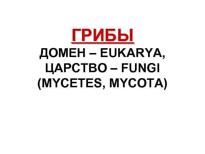 ГРИБЫ ДОМЕН – EUKARYA, ЦАРСТВО – FUNGI (МYCETES, МYCOTA) 