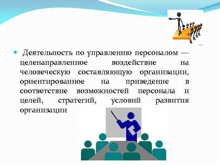 Деятельность по управлению персоналом — целенаправленное воздействие на человеческую составляющую организации, ориентированное на