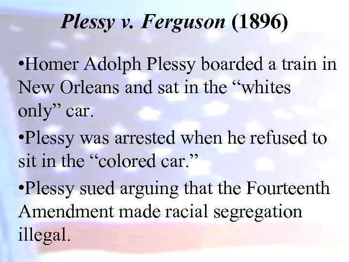 Plessy v. Ferguson (1896) • Homer Adolph Plessy boarded a train in New Orleans