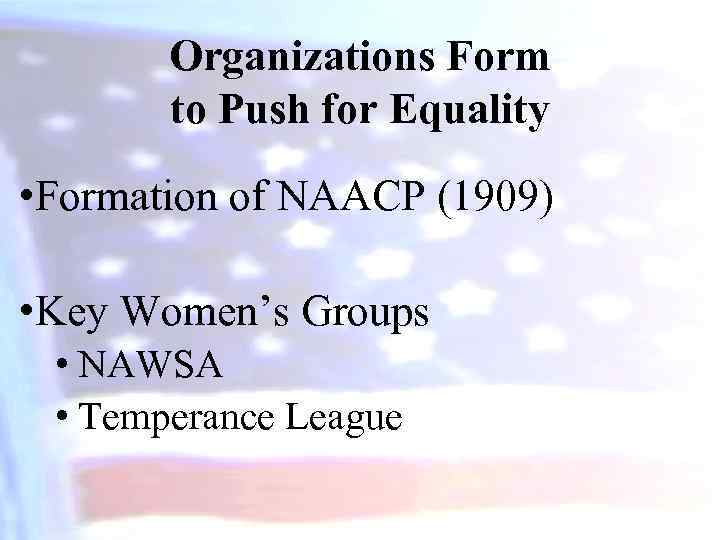 Organizations Form to Push for Equality • Formation of NAACP (1909) • Key Women’s